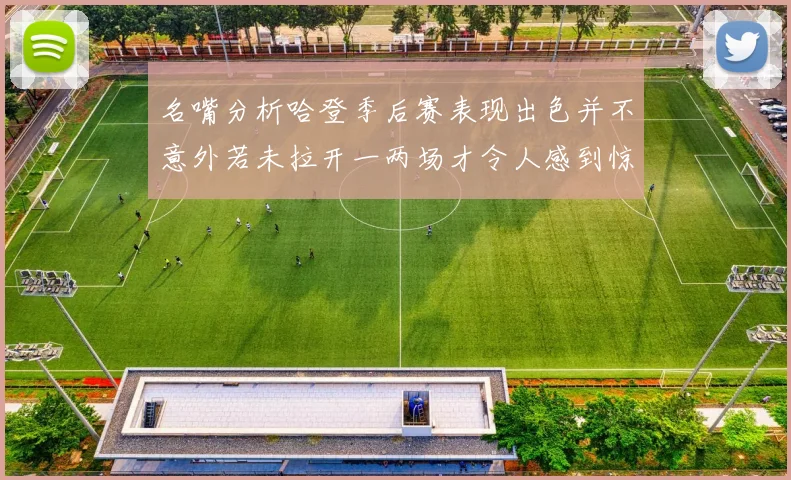 名嘴分析哈登季后赛表现出色并不意外若未拉开一两场才令人感到惊讶