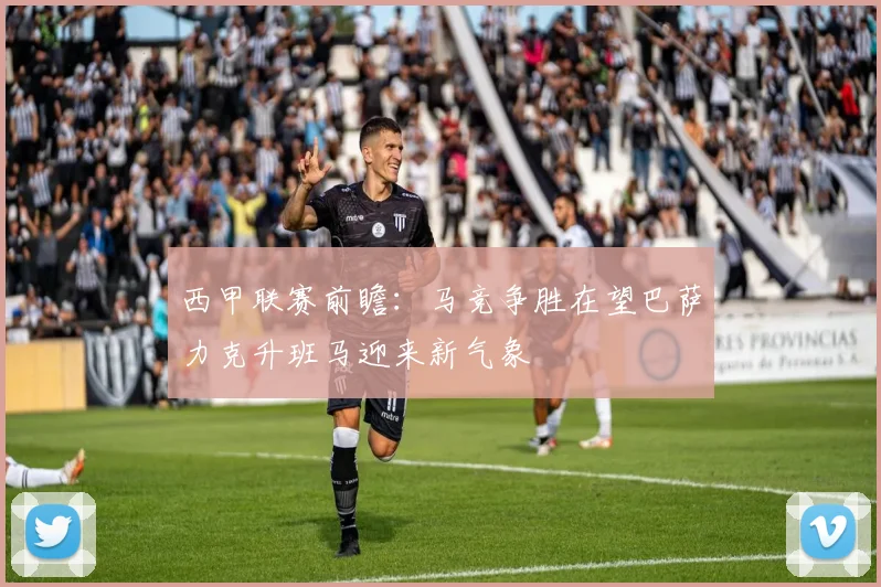 西甲联赛前瞻：马竞争胜在望巴萨力克升班马迎来新气象