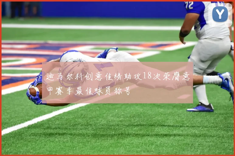 迪马尔科创意佳绩助攻18次荣膺意甲赛季最佳球员称号