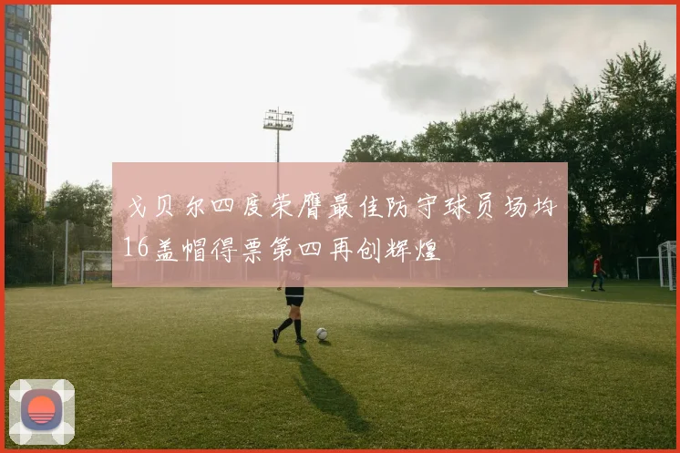 戈贝尔四度荣膺最佳防守球员场均16盖帽得票第四再创辉煌