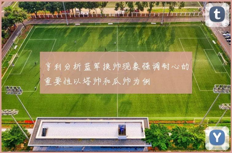 亨利分析蓝军换帅现象强调耐心的重要性以塔帅和瓜帅为例