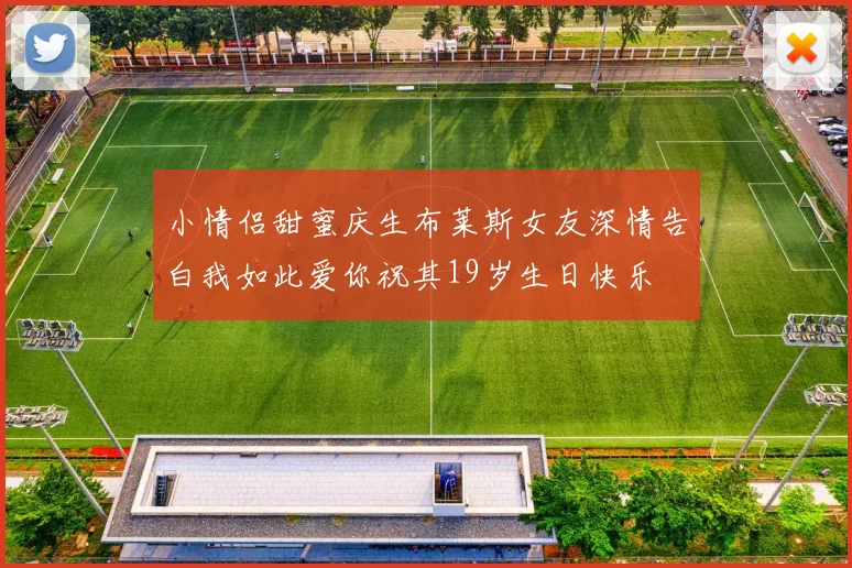 小情侣甜蜜庆生布莱斯女友深情告白我如此爱你祝其19岁生日快乐
