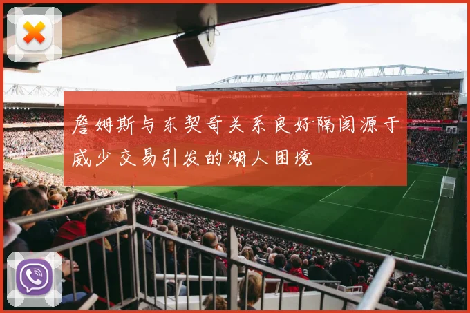 詹姆斯与东契奇关系良好隔阂源于威少交易引发的湖人困境