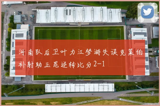 河南队后卫叶力江梦游失误克莱伯补射助玉昆逆转比分2-1