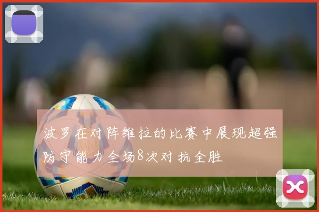 波罗在对阵维拉的比赛中展现超强防守能力全场8次对抗全胜
